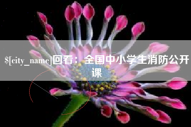 栖霞回看：全国中小学生消防公开课