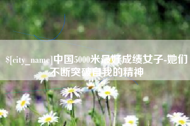 栖霞中国5000米最好成绩女子-她们不断突破自我的精神