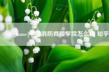 栖霞中国消防救援学院怎么样 知乎
