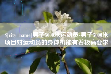 栖霞男子5000米运动员-男子5000米项目对运动员的身体机能有着极高要求