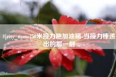 栖霞50米接力跑加油稿-当接力棒递出的那一刻