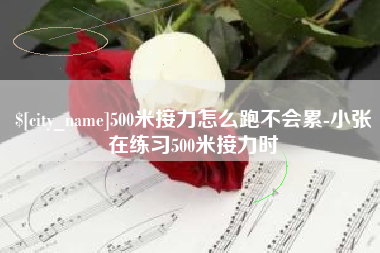 栖霞500米接力怎么跑不会累-小张在练习500米接力时