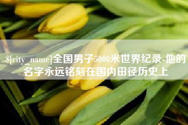 栖霞全国男子5000米世界纪录-他的名字永远铭刻在国内田径历史上
