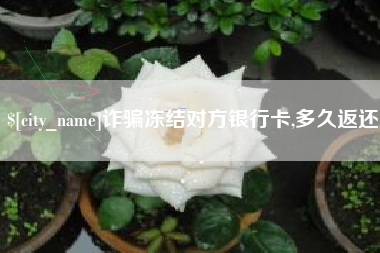 栖霞诈骗冻结对方银行卡,多久返还
