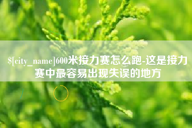 栖霞600米接力赛怎么跑-这是接力赛中最容易出现失误的地方