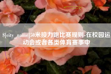 栖霞50米接力跑比赛规则-在校园运动会或者各类体育赛事中