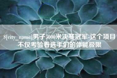 栖霞男子5000米决赛冠军-这个项目不仅考验着选手们的体能极限