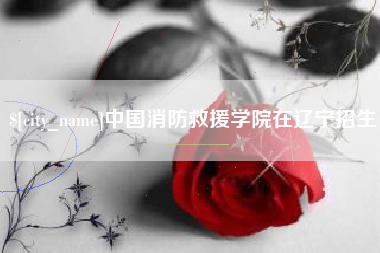 栖霞中国消防救援学院在辽宁招生