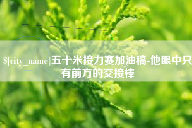 栖霞五十米接力赛加油稿-他眼中只有前方的交接棒