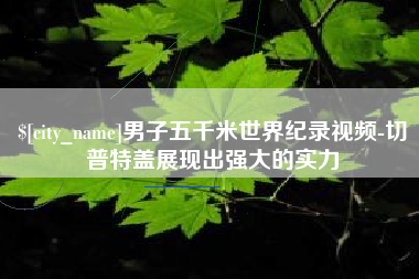 栖霞男子五千米世界纪录视频-切普特盖展现出强大的实力