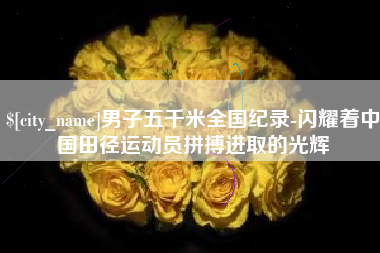 栖霞男子五千米全国纪录-闪耀着中国田径运动员拼搏进取的光辉