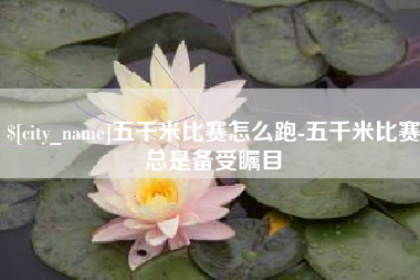 栖霞五千米比赛怎么跑-五千米比赛总是备受瞩目