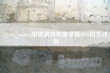 栖霞中国消防救援学院2020招生计划