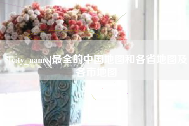 栖霞最全的中国地图和各省地图及各市地图