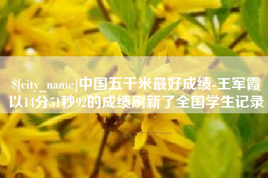 栖霞中国五千米最好成绩-王军霞以14分51秒92的成绩刷新了全国学生记录