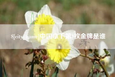 栖霞中国拿下第9枚金牌是谁