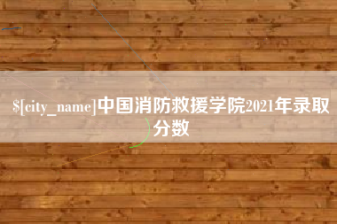 栖霞中国消防救援学院2021年录取分数