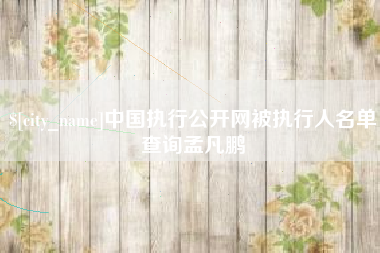 栖霞中国执行公开网被执行人名单查询孟凡鹏