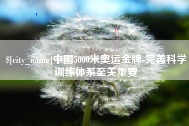 栖霞中国5000米奥运金牌-完善科学训练体系至关重要