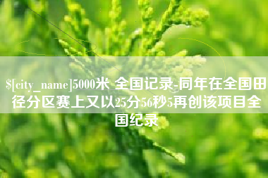 栖霞5000米 全国记录-同年在全国田径分区赛上又以25分56秒5再创该项目全国纪录
