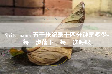 栖霞五千米纪录十四分钟是多少-每一步落下、每一次呼吸