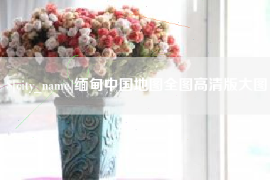 栖霞缅甸中国地图全图高清版大图