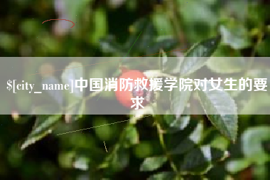 栖霞中国消防救援学院对女生的要求