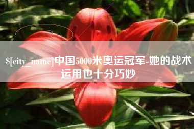 栖霞中国5000米奥运冠军-她的战术运用也十分巧妙