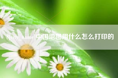 栖霞中国地图用什么怎么打印的
