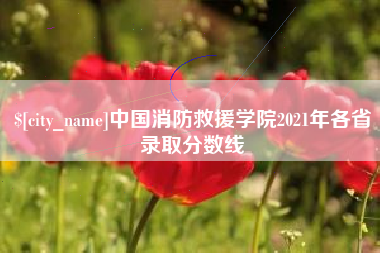 栖霞中国消防救援学院2021年各省录取分数线