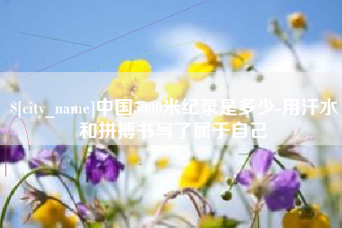 栖霞中国5000米纪录是多少-用汗水和拼搏书写了属于自己