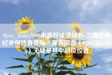 栖霞5000米最好成绩排名-三项世界纪录保持者费斯·基普耶贡（Faith Kipyegon）无疑是其中的佼佼者