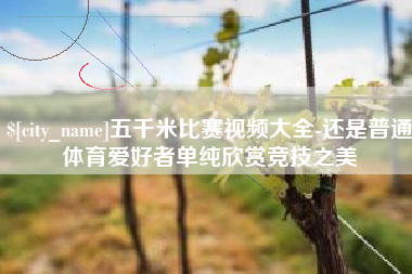 栖霞五千米比赛视频大全-还是普通体育爱好者单纯欣赏竞技之美