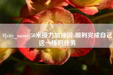 栖霞50米接力加油词-顺利完成自己这一棒的任务
