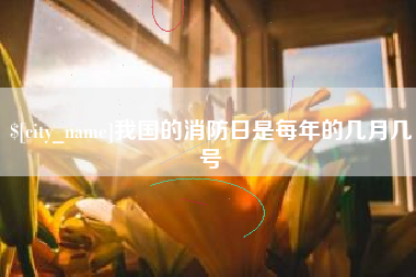 栖霞我国的消防日是每年的几月几号