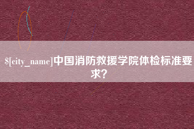 栖霞中国消防救援学院体检标准要求？