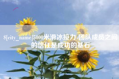 栖霞5000米滑冰接力-团队成员之间的信任是成功的基石