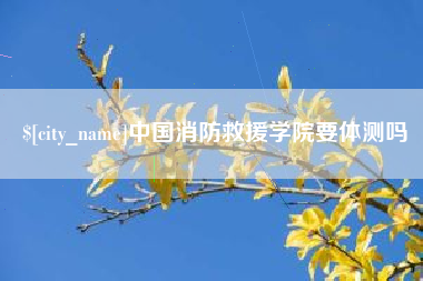 栖霞中国消防救援学院要体测吗