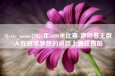 栖霞2021年5000米比赛-激励着无数人在追求梦想的道路上勇往直前