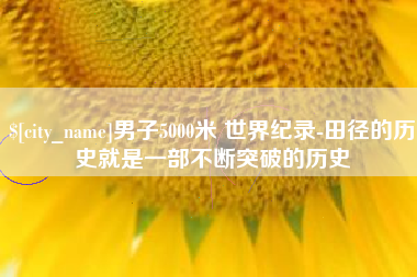 栖霞男子5000米 世界纪录-田径的历史就是一部不断突破的历史