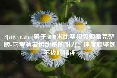 栖霞男子5000米比赛视频观看完整版-它考验着运动员的耐力、速度和坚韧不拔的精神