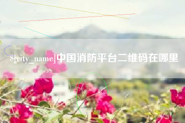 栖霞中国消防平台二维码在哪里
