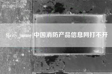 栖霞中国消防产品信息网打不开