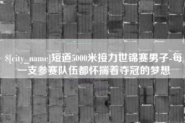 栖霞短道5000米接力世锦赛男子-每一支参赛队伍都怀揣着夺冠的梦想