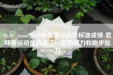 栖霞5000米国家运动员标准成绩-意味着运动员具备了一定的耐力和跑步能力
