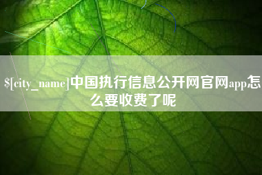 栖霞中国执行信息公开网官网app怎么要收费了呢