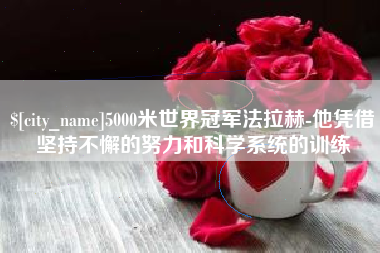栖霞5000米世界冠军法拉赫-他凭借坚持不懈的努力和科学系统的训练