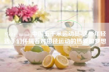 栖霞中国五千米运动员-这些年轻选手们怀揣着对田径运动的热爱和梦想