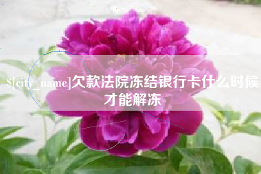 栖霞欠款法院冻结银行卡什么时候才能解冻