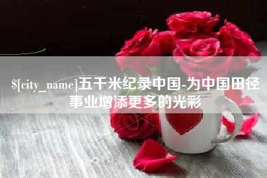 栖霞五千米纪录中国-为中国田径事业增添更多的光彩
